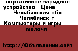 портативное зарядное устройство › Цена ­ 2 500 - Челябинская обл., Челябинск г. Компьютеры и игры » USB-мелочи   